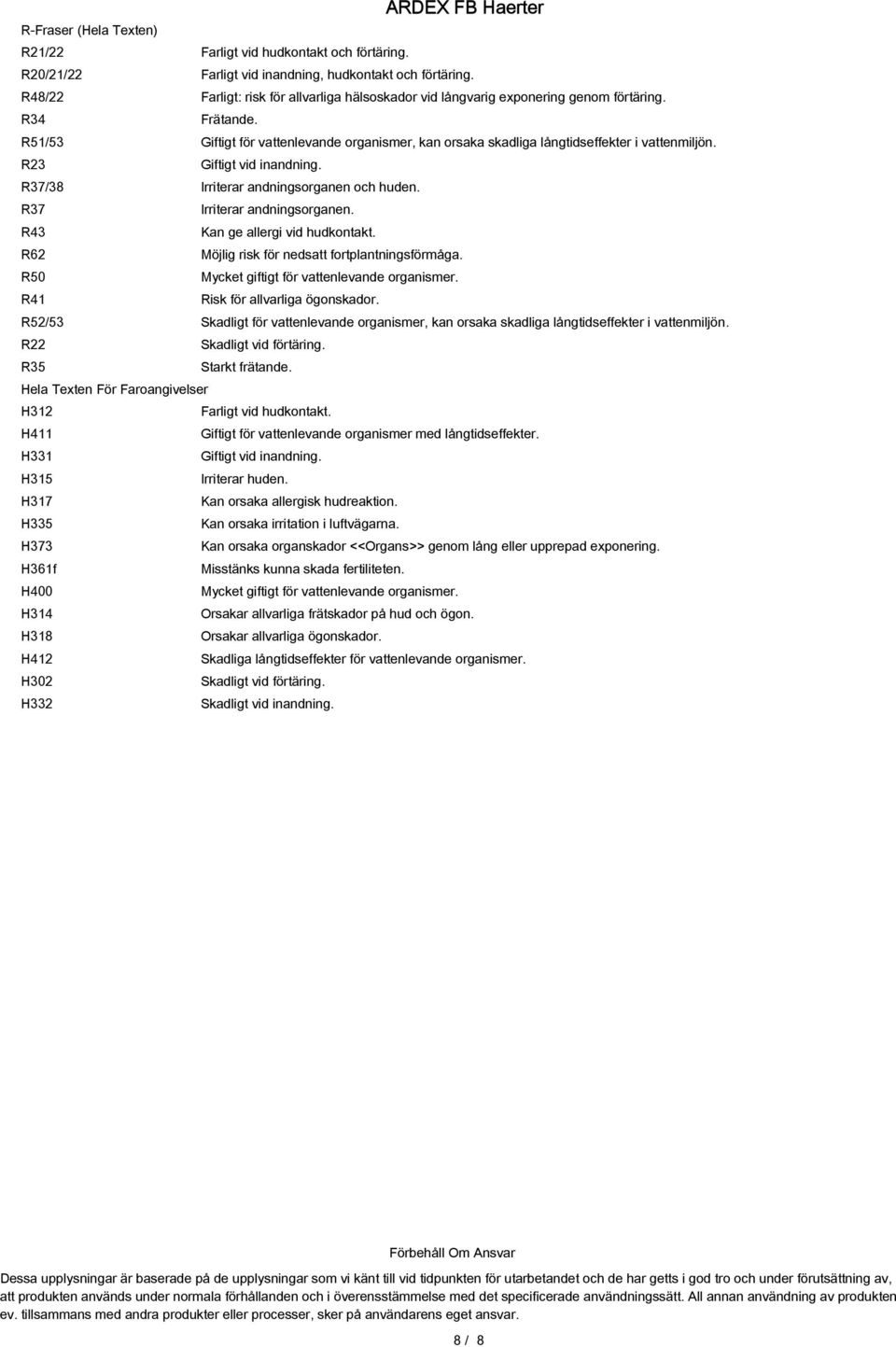 R51/53 Giftigt för vattenlevande organismer, kan orsaka skadliga långtidseffekter i vattenmiljön. R23 Giftigt vid inandning. R37/38 Irriterar andningsorganen och huden. R37 Irriterar andningsorganen.