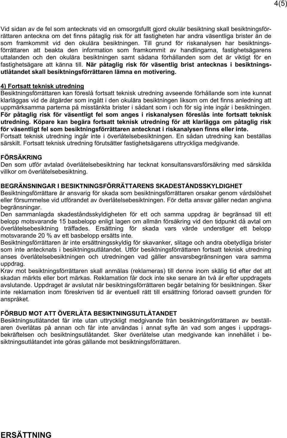 Till grund för riskanalysen har besiktningsförrättaren att beakta den information som framkommit av handlingarna, fastighetsägarens uttalanden och den okulära besiktningen samt sådana förhållanden