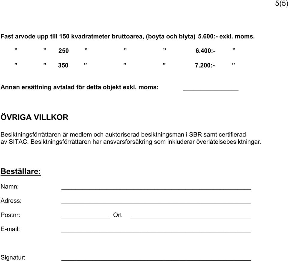moms: ÖVRIGA VILLKOR Besiktningsförrättaren är medlem och auktoriserad besiktningsman i SBR samt
