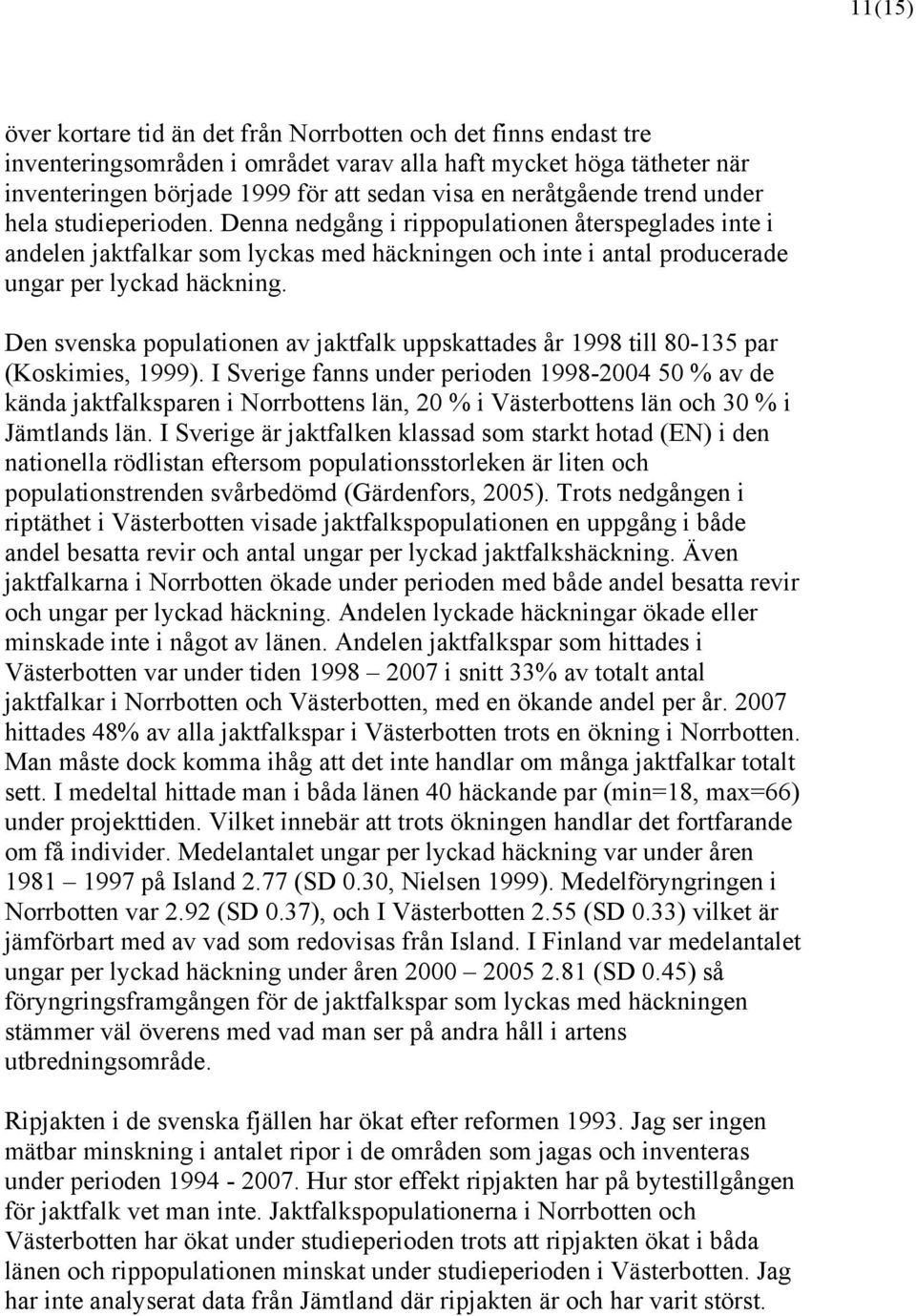 Den svenska populationen av jaktfalk uppskattades år 1998 till 80-135 par (Koskimies, 1999).