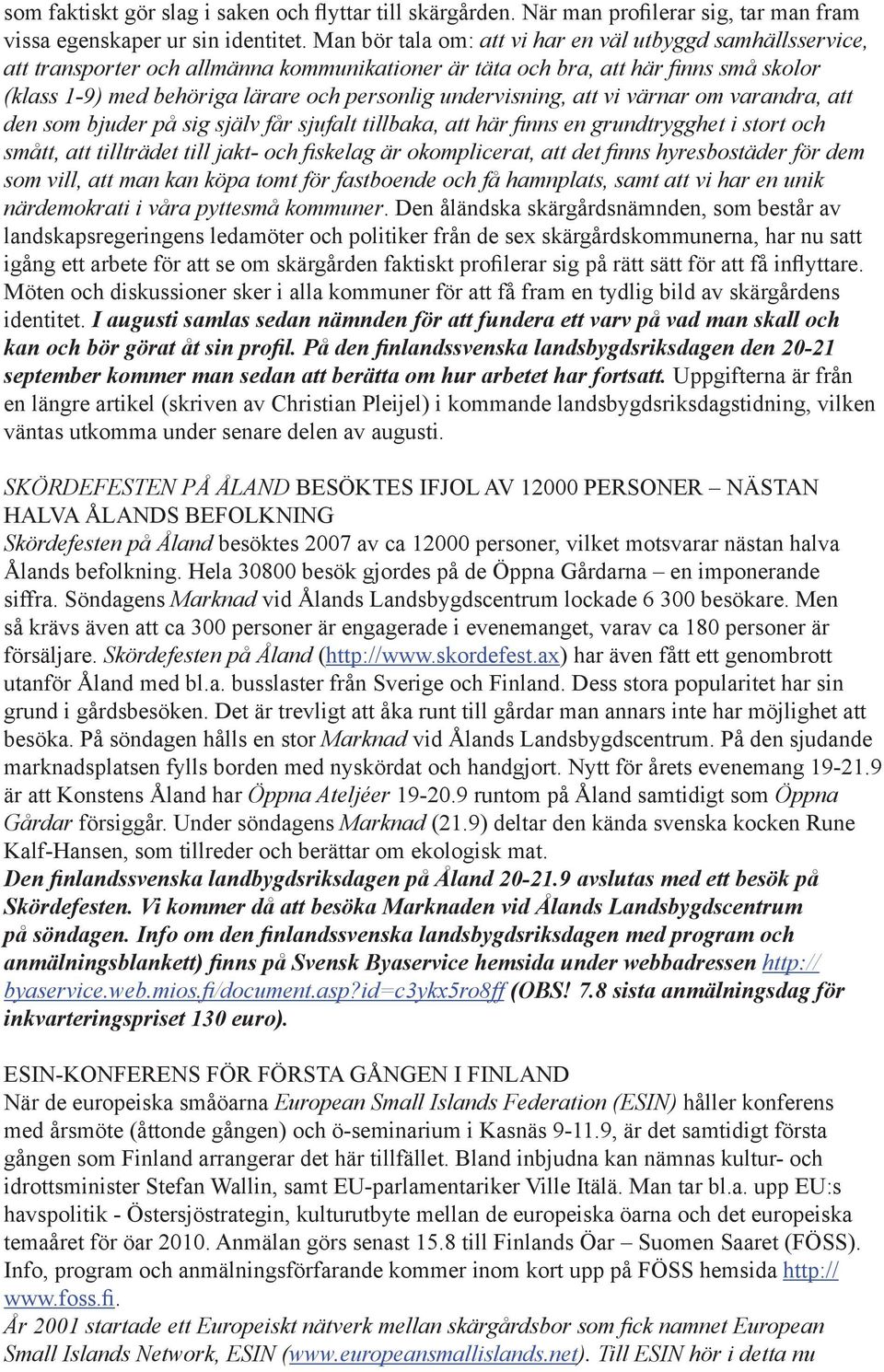 undervisning, att vi värnar om varandra, att den som bjuder på sig själv får sjufalt tillbaka, att här finns en grundtrygghet i stort och smått, att tillträdet till jakt- och fiskelag är
