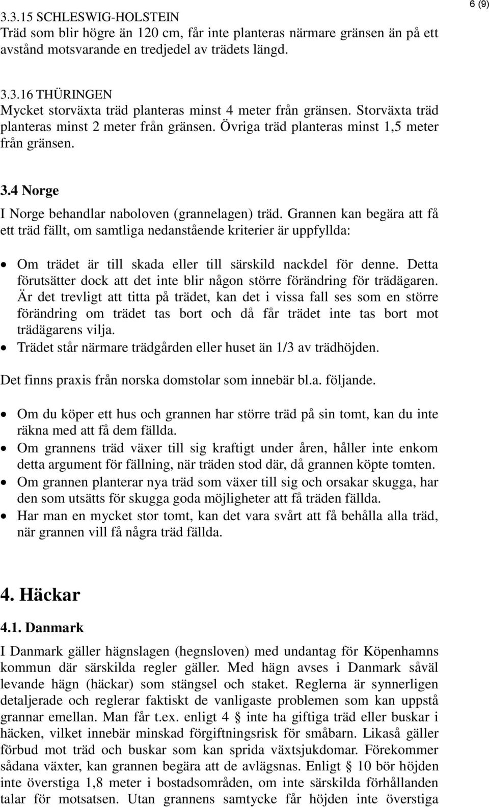 Grannen kan begära att få ett träd fällt, om samtliga nedanstående kriterier är uppfyllda: Om trädet är till skada eller till särskild nackdel för denne.