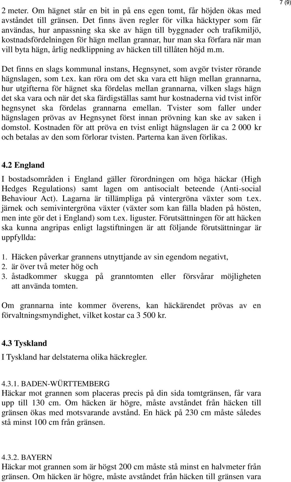 trafikmiljö, kostnadsfördelningen för hägn mellan grannar, hur man ska förfara när man vill byta hägn, årlig nedklippning av häcken till tillåten höjd m.m. 7 (9) Det finns en slags kommunal instans, Hegnsynet, som avgör tvister rörande hägnslagen, som t.