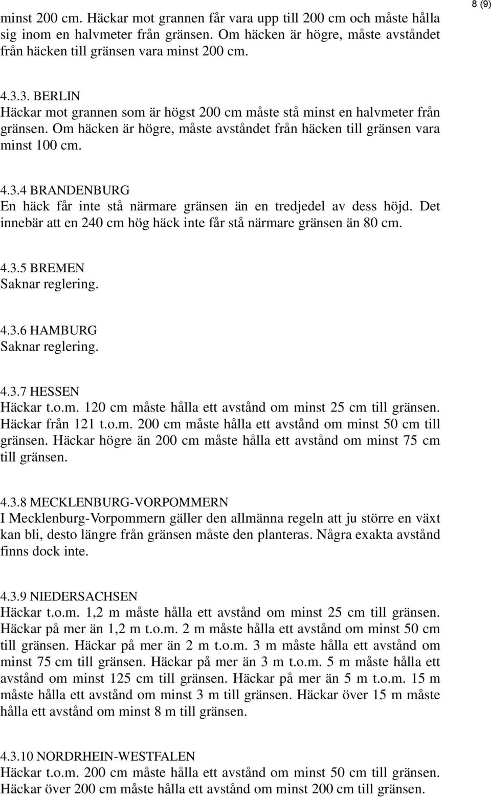 Det innebär att en 240 cm hög häck inte får stå närmare gränsen än 80 cm. 4.3.5 BREMEN Saknar reglering. 4.3.6 HAMBURG Saknar reglering. 4.3.7 HESSEN Häckar t.o.m. 120 cm måste hålla ett avstånd om minst 25 cm till Häckar från 121 t.