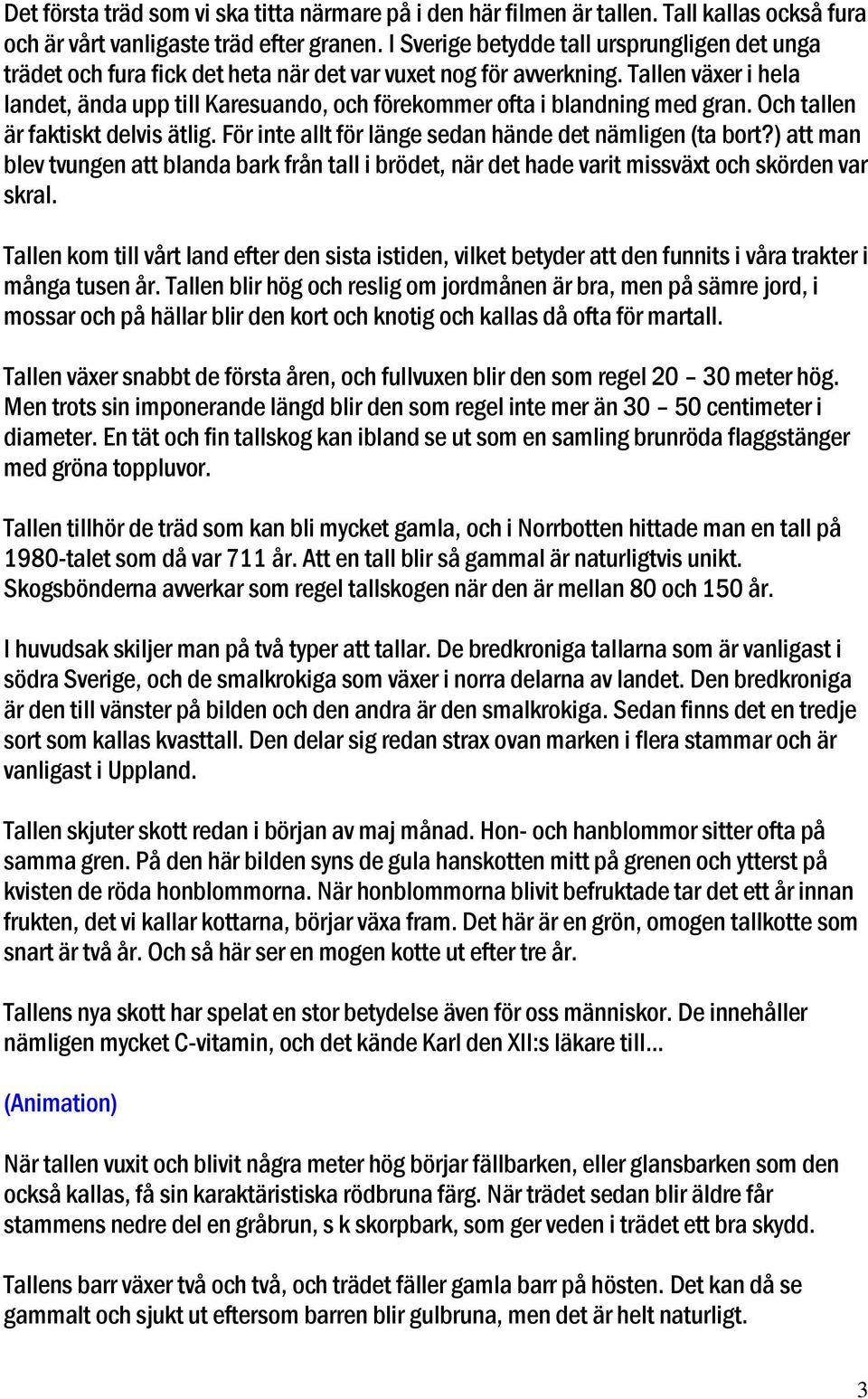 Tallen växer i hela landet, ända upp till Karesuando, och förekommer ofta i blandning med gran. Och tallen är faktiskt delvis ätlig. För inte allt för länge sedan hände det nämligen (ta bort?