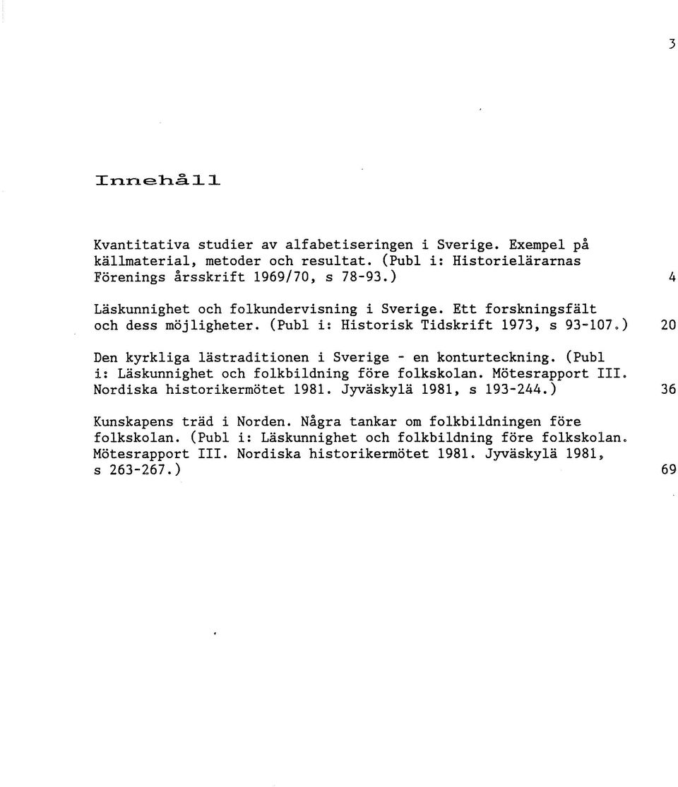 ) 20 Den kyrkliga lästraditionen i Sverige - en konturteckning. (Publ is Läskunnighet och folkbildning före folkskolan. Mötesrapport III. Nordiska historikermötet 1981.
