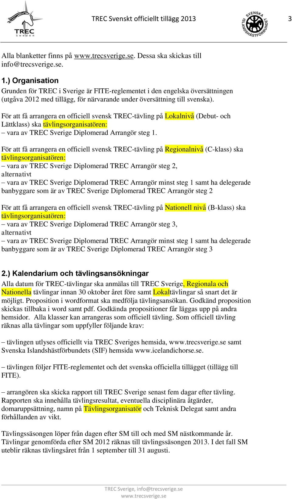 För att få arrangera en officiell svensk TREC-tävling på Lokalnivå (Debut- och Lättklass) ska tävlingsorganisatören: vara av TREC Sverige Diplomerad Arrangör steg 1.