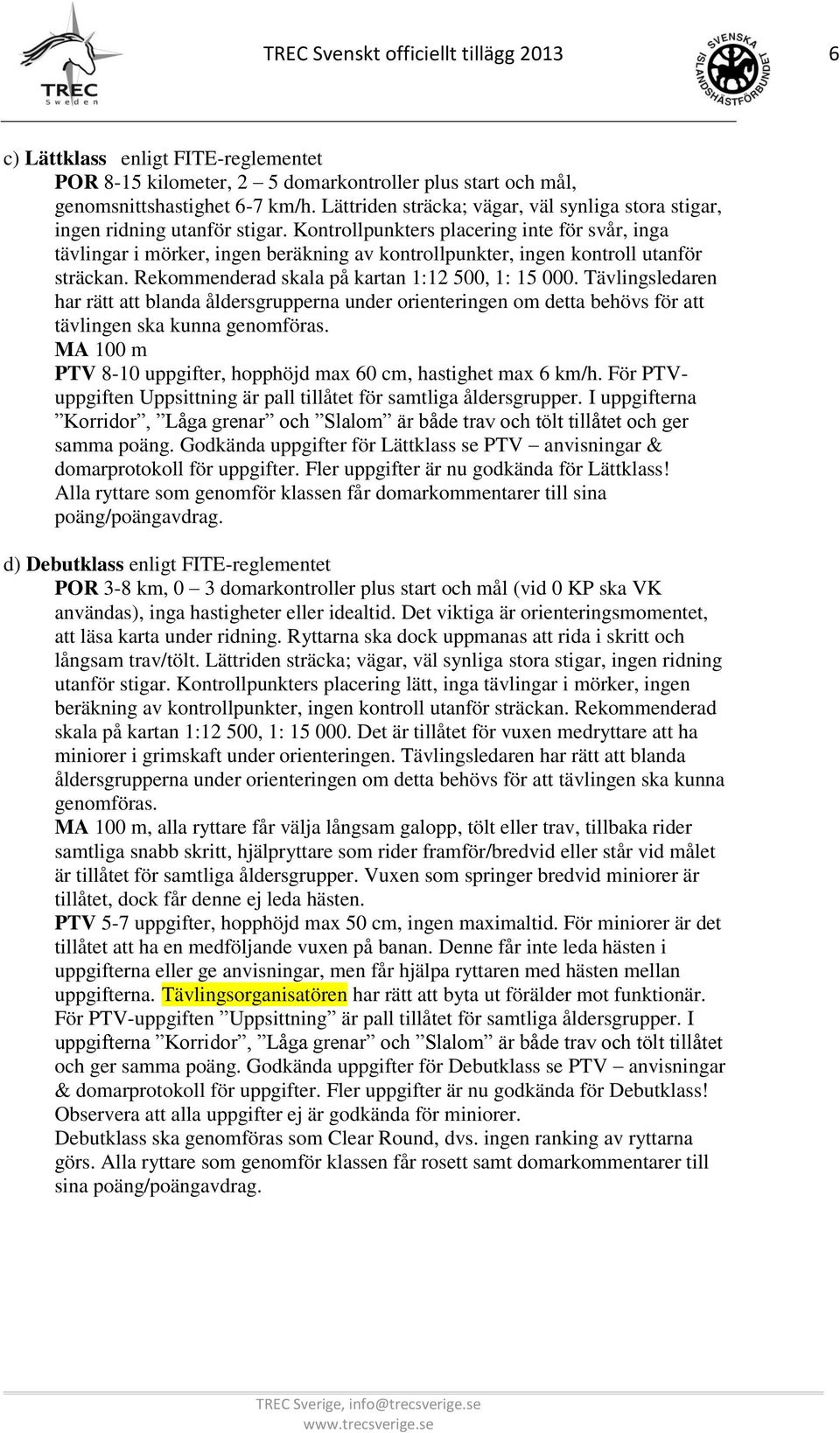 Kontrollpunkters placering inte för svår, inga tävlingar i mörker, ingen beräkning av kontrollpunkter, ingen kontroll utanför sträckan. Rekommenderad skala på kartan 1:12 500, 1: 15 000.