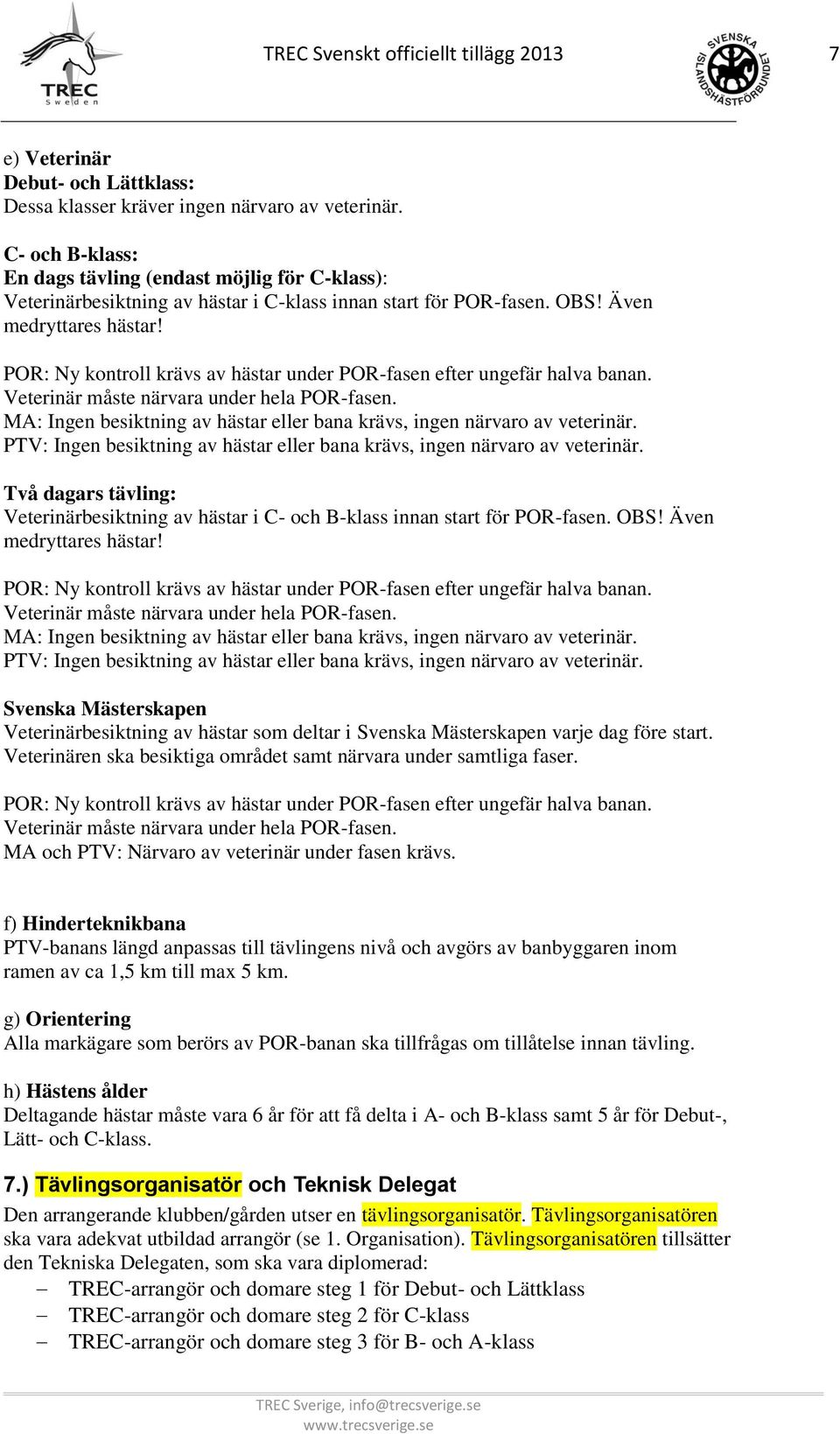 POR: Ny kontroll krävs av hästar under POR-fasen efter ungefär halva banan. Veterinär måste närvara under hela POR-fasen. MA: Ingen besiktning av hästar eller bana krävs, ingen närvaro av veterinär.