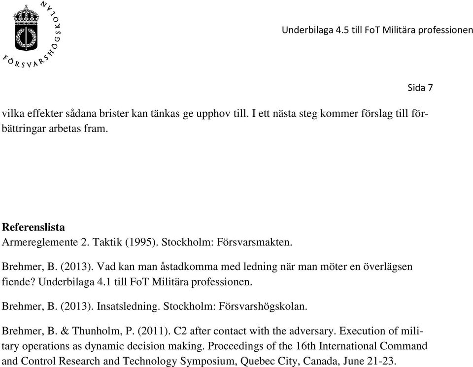 1 till FoT Militära professionen. Brehmer, B. (2013). Insatsledning. Stockholm: Försvarshögskolan. Brehmer, B. & Thunholm, P. (2011).