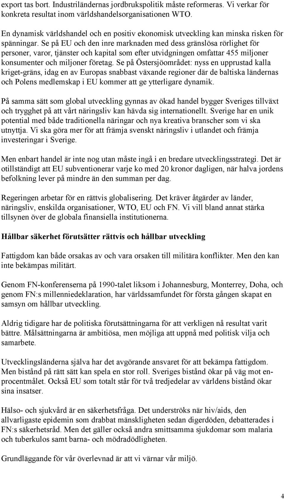 Se på EU och den inre marknaden med dess gränslösa rörlighet för personer, varor, tjänster och kapital som efter utvidgningen omfattar 455 miljoner konsumenter och miljoner företag.