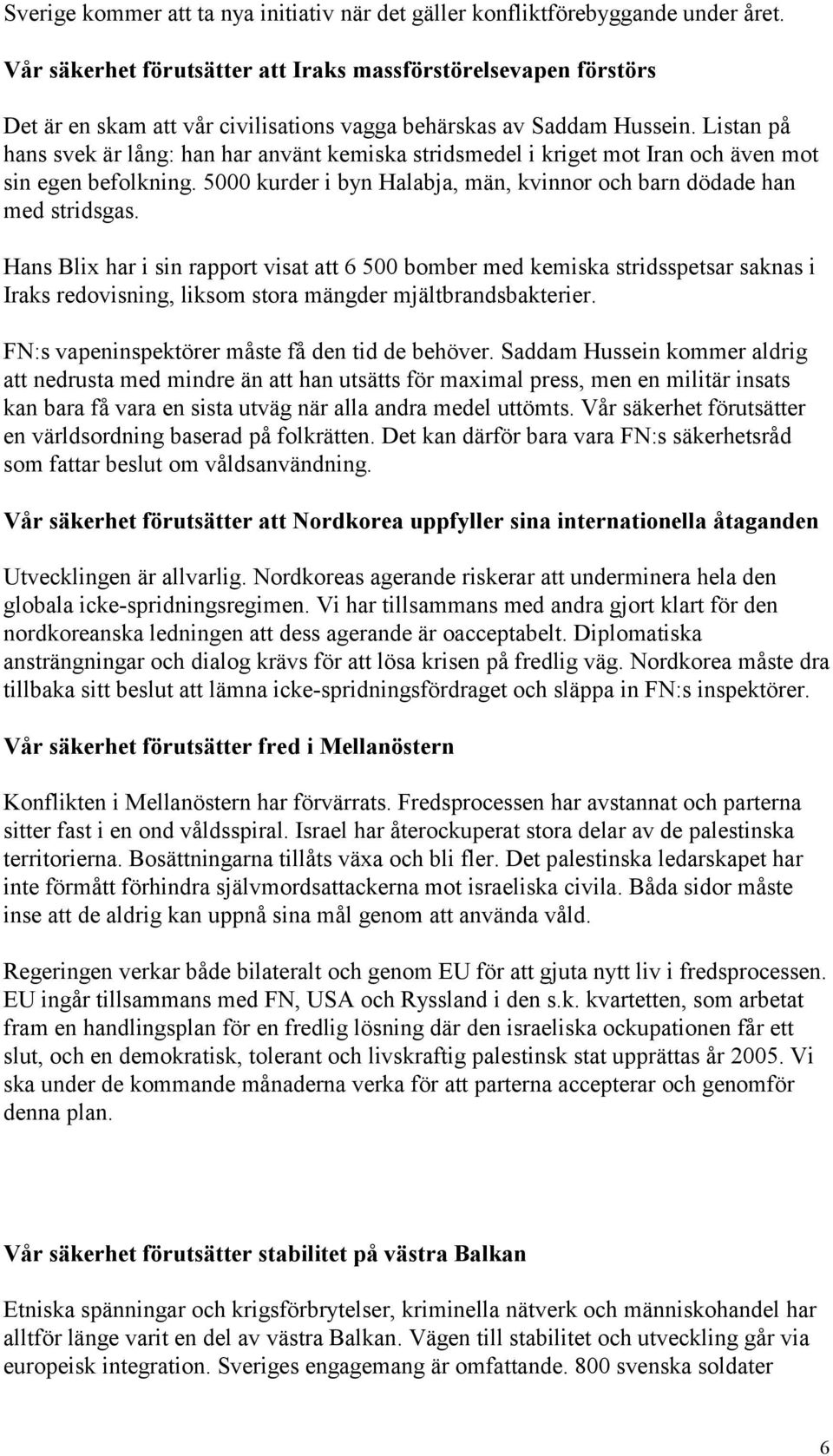 Listan på hans svek är lång: han har använt kemiska stridsmedel i kriget mot Iran och även mot sin egen befolkning. 5000 kurder i byn Halabja, män, kvinnor och barn dödade han med stridsgas.