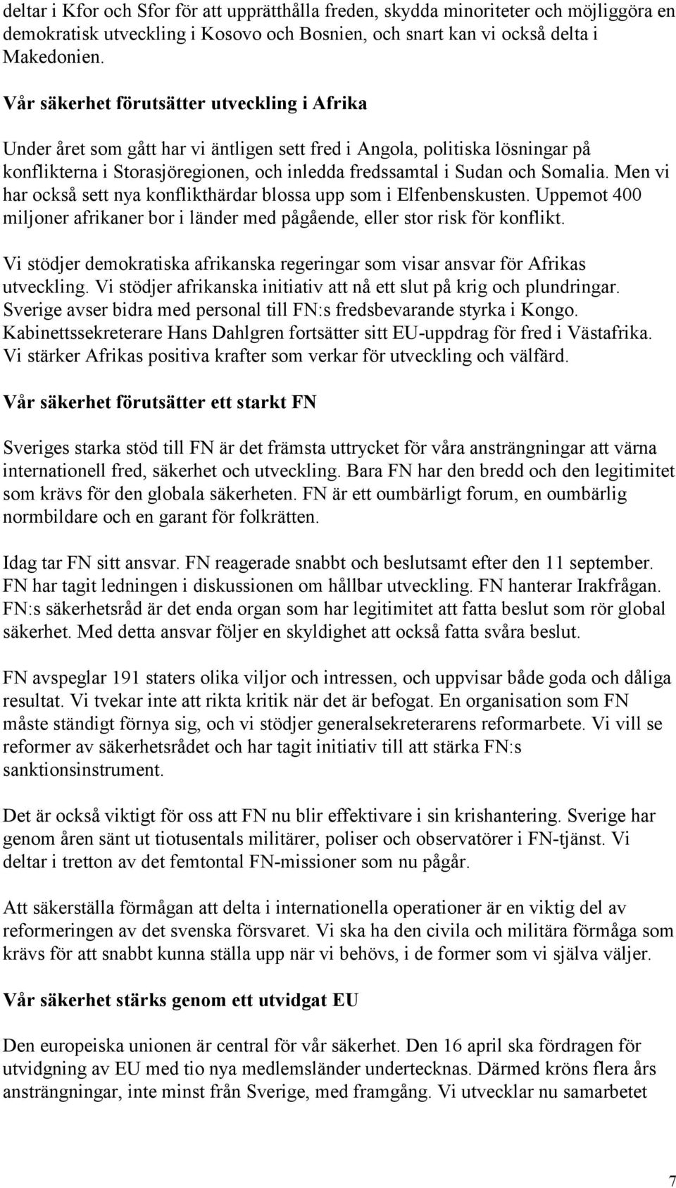 Somalia. Men vi har också sett nya konflikthärdar blossa upp som i Elfenbenskusten. Uppemot 400 miljoner afrikaner bor i länder med pågående, eller stor risk för konflikt.