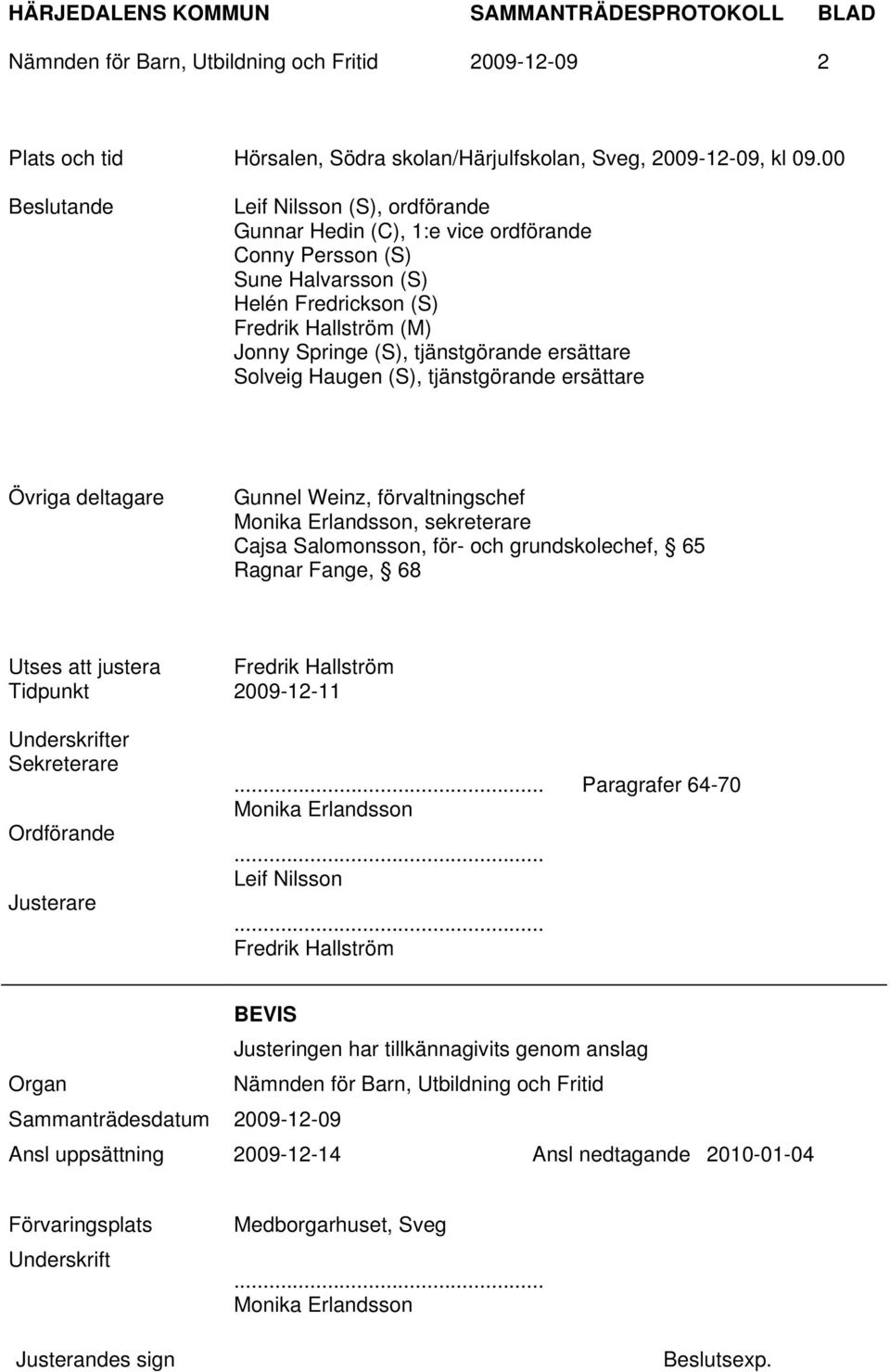 ersättare Solveig Haugen (S), tjänstgörande ersättare Övriga deltagare Gunnel Weinz, förvaltningschef Monika Erlandsson, sekreterare Cajsa Salomonsson, för- och grundskolechef, 65 Ragnar Fange, 68