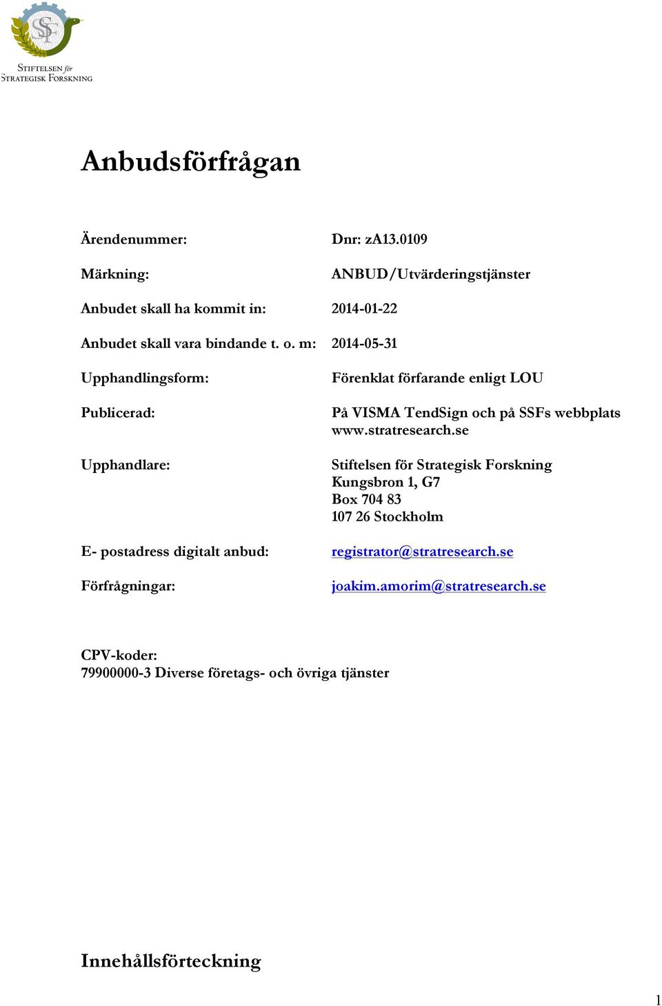 m: 2014-05-31 Upphandlingsform: Publicerad: Upphandlare: Förenklat förfarande enligt LOU På VISMA TendSign och på SSFs webbplats www.