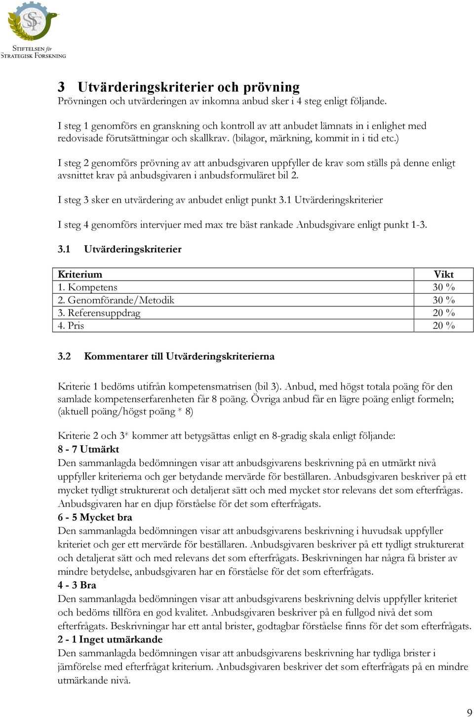 ) I steg 2 genomförs prövning av att anbudsgivaren uppfyller de krav som ställs på denne enligt avsnittet krav på anbudsgivaren i anbudsformuläret bil 2.