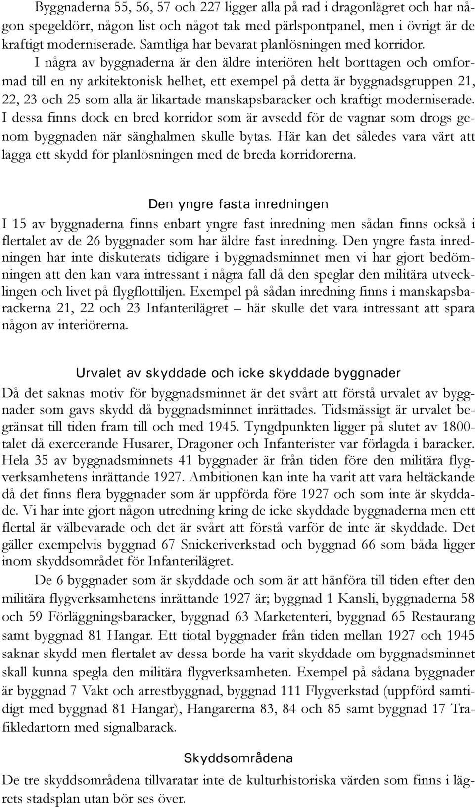 I några av byggnaderna är den äldre interiören helt borttagen och omformad till en ny arkitektonisk helhet, ett exempel på detta är byggnadsgruppen 21, 22, 23 och 25 som alla är likartade