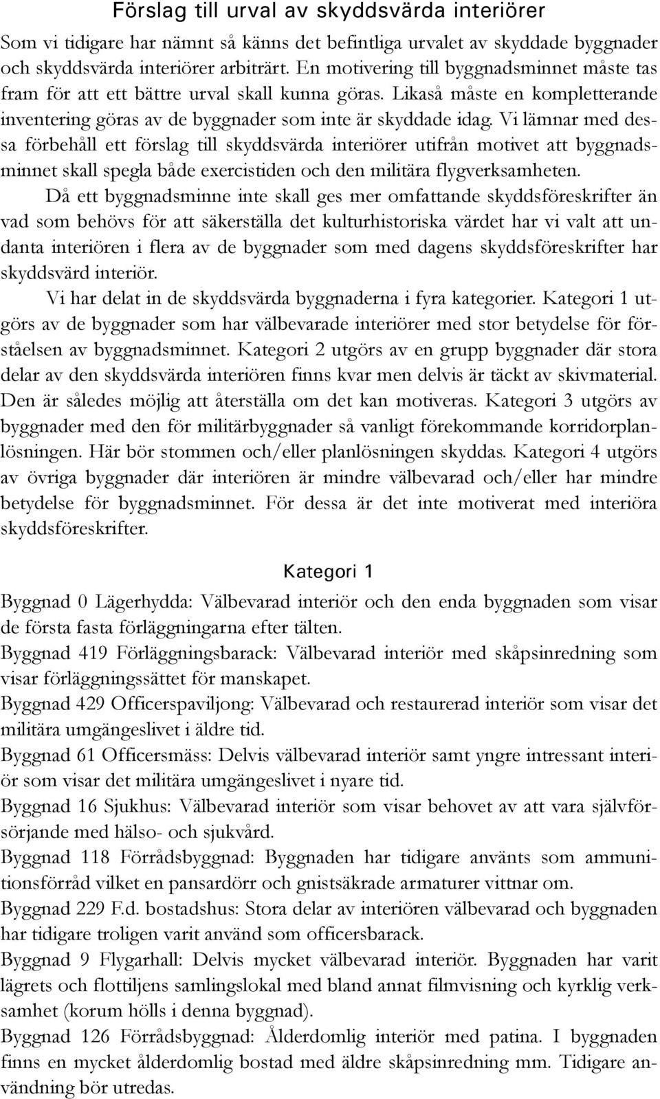 Vi lämnar med dessa förbehåll ett förslag till skyddsvärda interiörer utifrån motivet att byggnadsminnet skall spegla både exercistiden och den militära flygverksamheten.