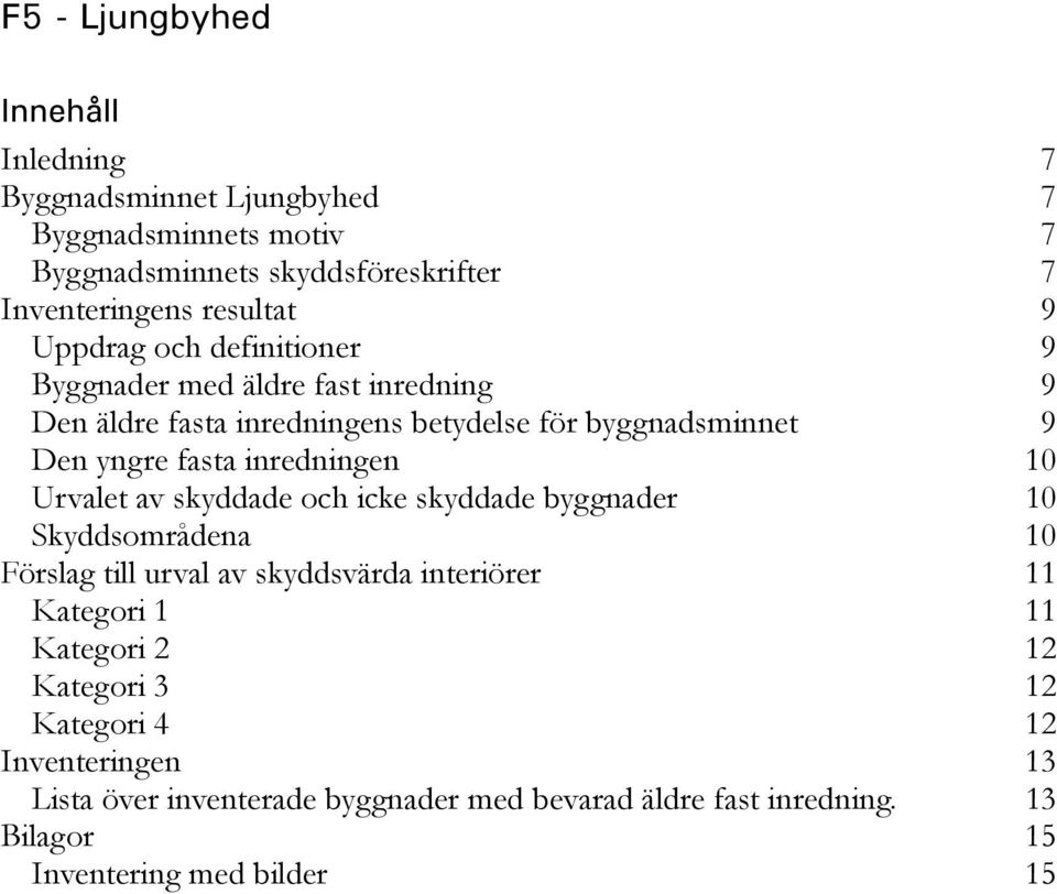 inredningen 10 Urvalet av skyddade och icke skyddade byggnader 10 Skyddsområdena 10 Förslag till urval av skyddsvärda interiörer 11 Kategori 1 11