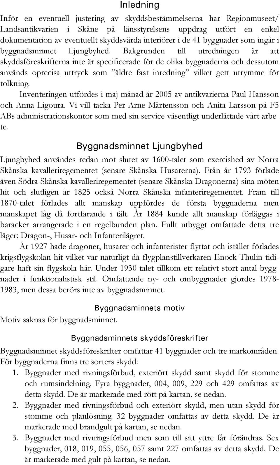 Bakgrunden till utredningen är att skyddsföreskrifterna inte är specificerade för de olika byggnaderna och dessutom används oprecisa uttryck som äldre fast inredning vilket gett utrymme för tolkning.