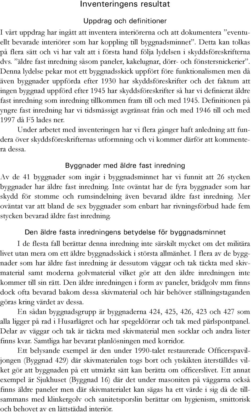 Denna lydelse pekar mot ett byggnadsskick uppfört före funktionalismen men då även byggnader uppförda efter 1930 har skyddsföreskrifter och det faktum att ingen byggnad uppförd efter 1945 har