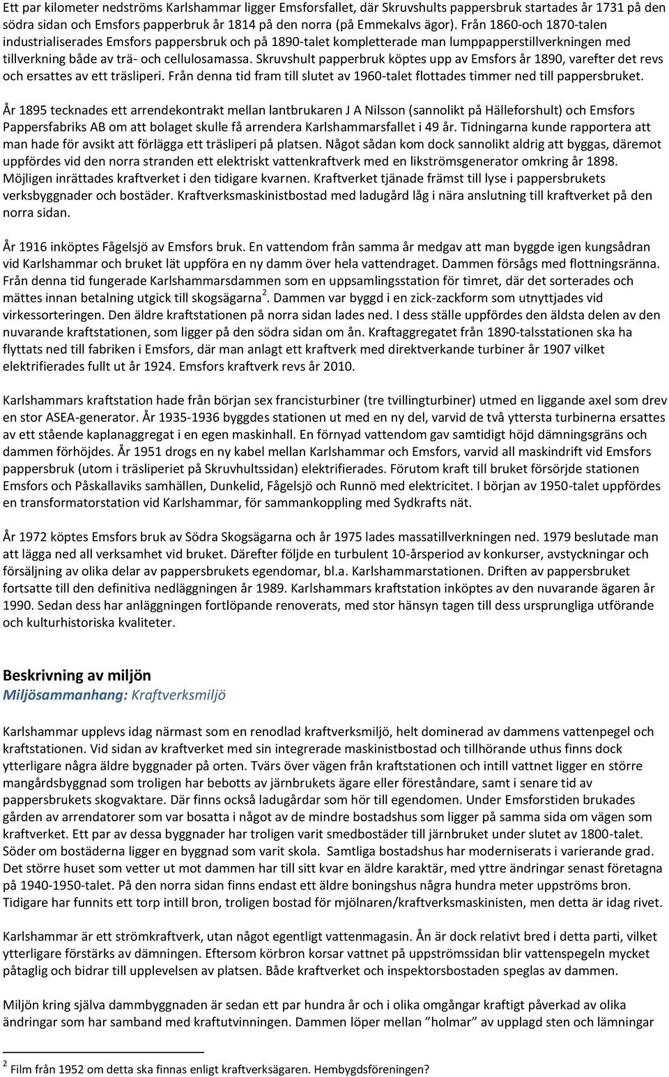 Skruvshult papperbruk köptes upp av Emsfors år 1890, varefter det revs och ersattes av ett träsliperi. Från denna tid fram till slutet av 1960-talet flottades timmer ned till pappersbruket.