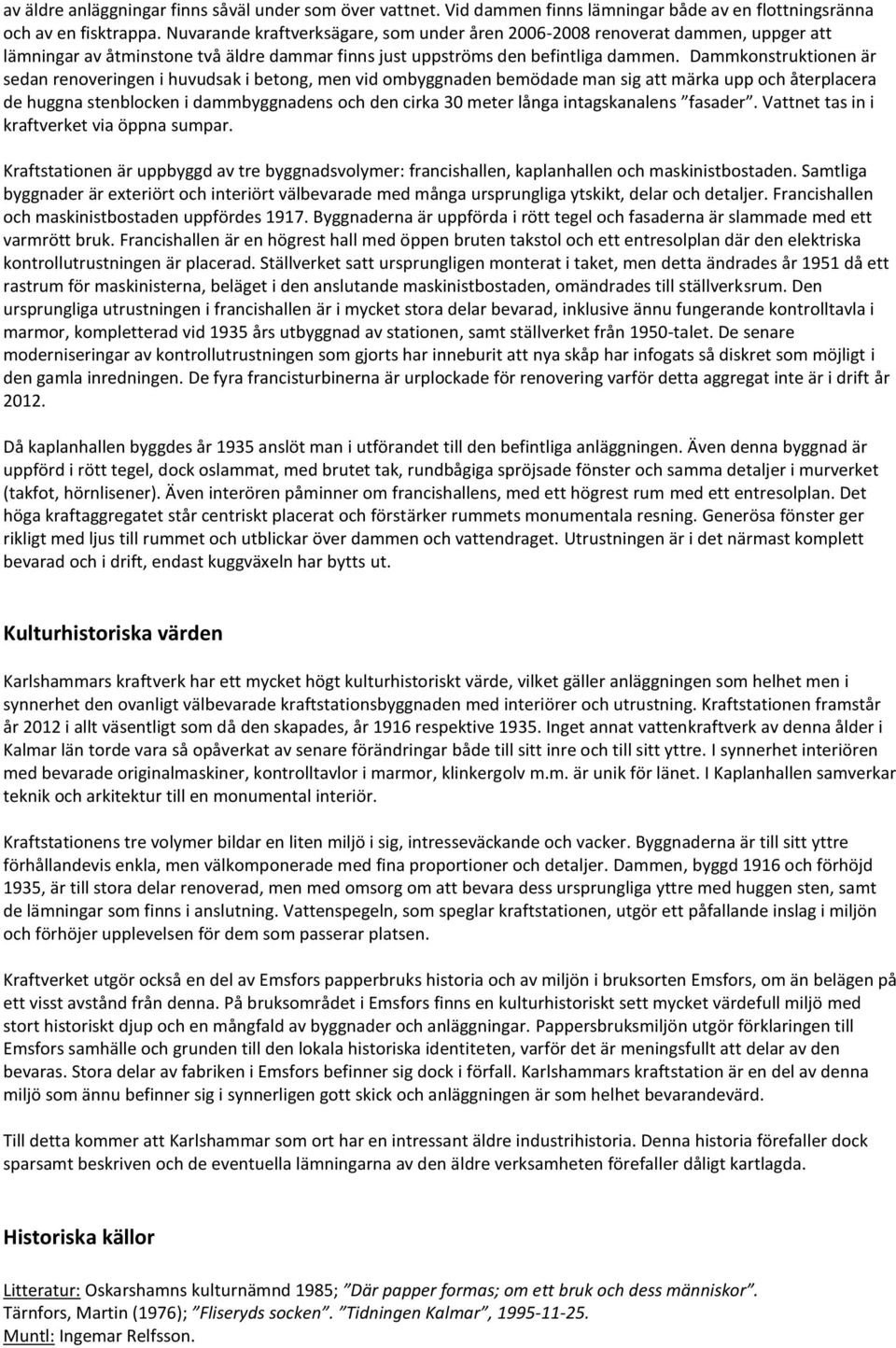 Dammkonstruktionen är sedan renoveringen i huvudsak i betong, men vid ombyggnaden bemödade man sig att märka upp och återplacera de huggna stenblocken i dammbyggnadens och den cirka 30 meter långa