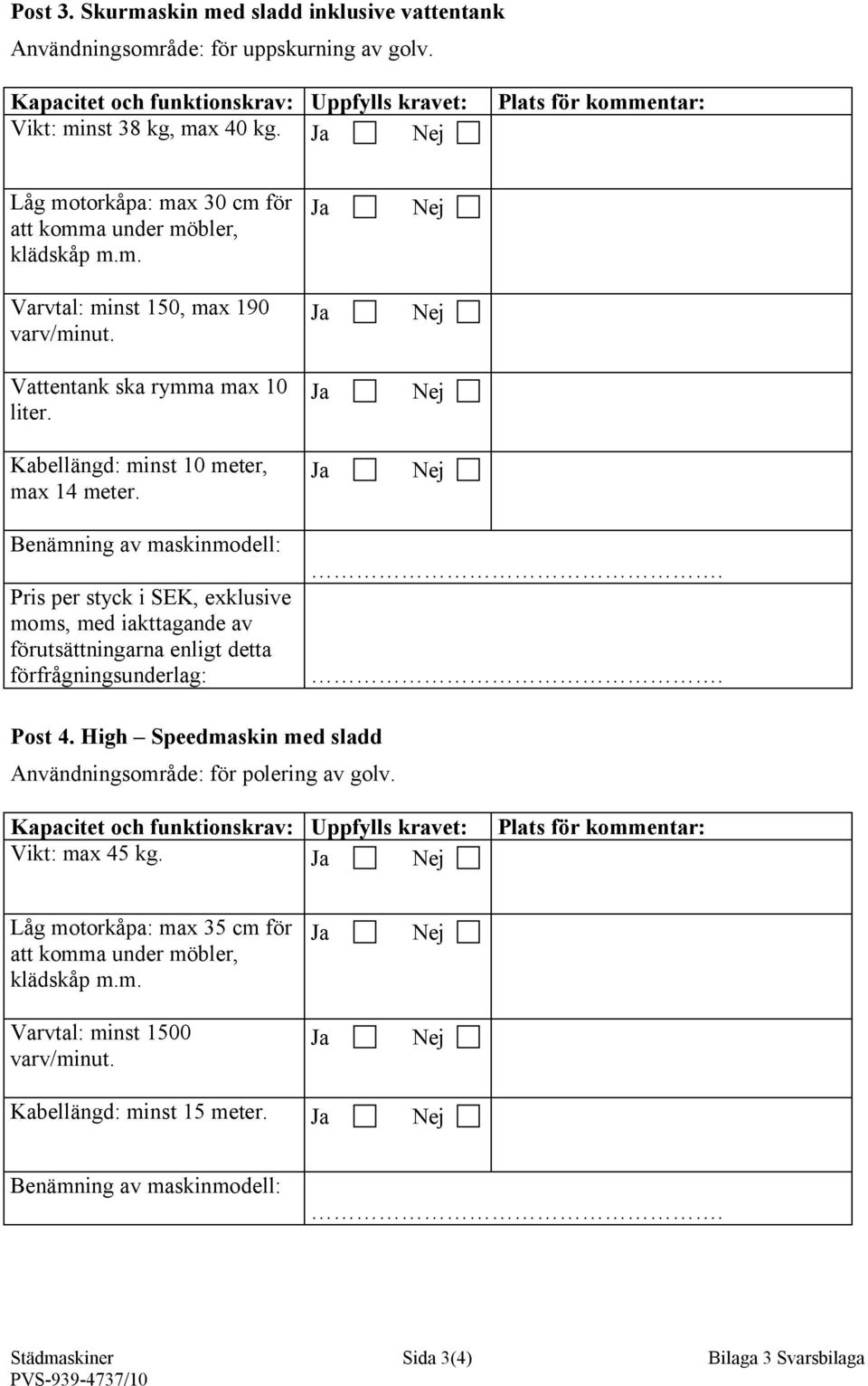 Kabellängd: minst 10 meter, max 14 meter. Benämning av maskinmodell: Pris per styck i SEK, exklusive moms, med iakttagande av förutsättningarna enligt detta förfrågningsunderlag:.. Post 4.