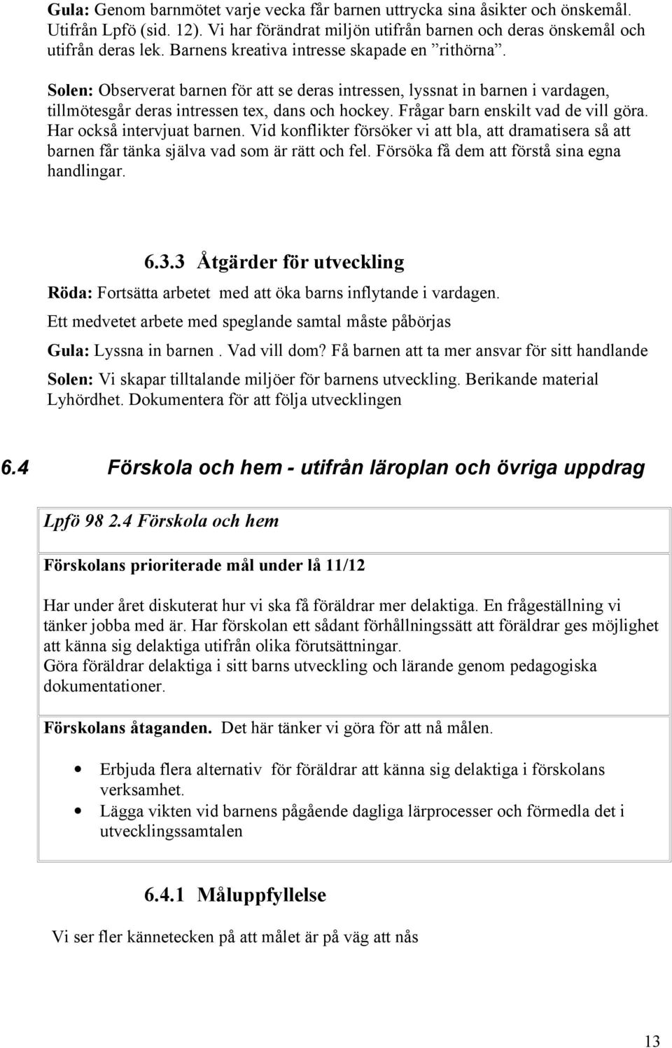 Frågar barn enskilt vad de vill göra. Har också intervjuat barnen. Vid konflikter försöker vi att bla, att dramatisera så att barnen får tänka själva vad som är rätt och fel.