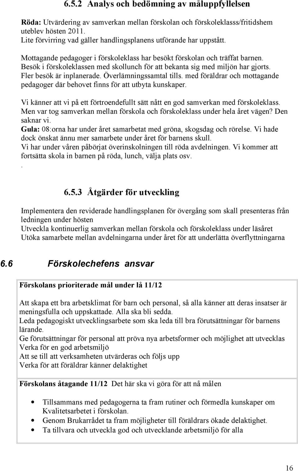 Besök i förskoleklassen med skollunch för att bekanta sig med miljön har gjorts. Fler besök är inplanerade. Överlämningssamtal tills.