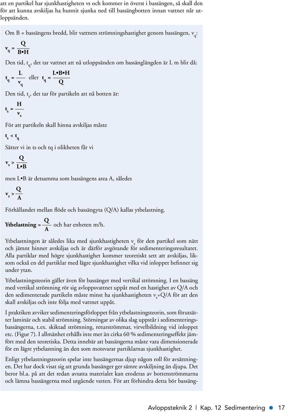 = L B H Q Den tid, t s, det tar för partikeln att nå botten är: t s = H v s För att partikeln skall hinna avskiljas måste t s < t q Sätter vi in ts och tq i olikheten får vi v s > Q L B men L B är