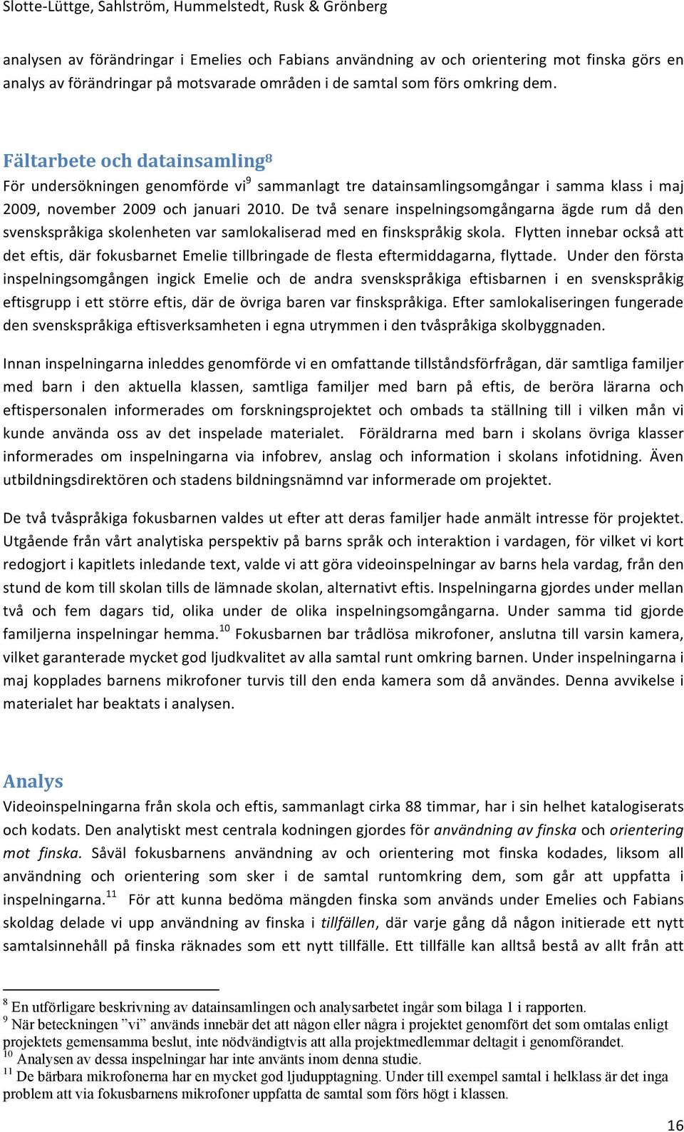 De två senare inspelningsomgångarna ägde rum då den svenskspråkiga skolenheten var samlokaliserad med en finskspråkig skola.