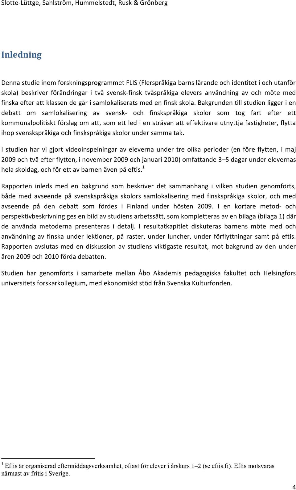 Bakgrunden till studien ligger i en debatt om samlokalisering av svensk- och finskspråkiga skolor som tog fart efter ett kommunalpolitiskt förslag om att, som ett led i en strävan att effektivare