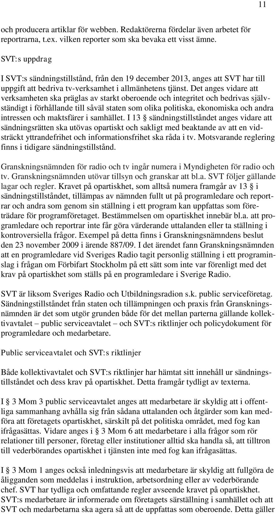 Det anges vidare att verksamheten ska präglas av starkt oberoende och integritet och bedrivas självständigt i förhållande till såväl staten som olika politiska, ekonomiska och andra intressen och