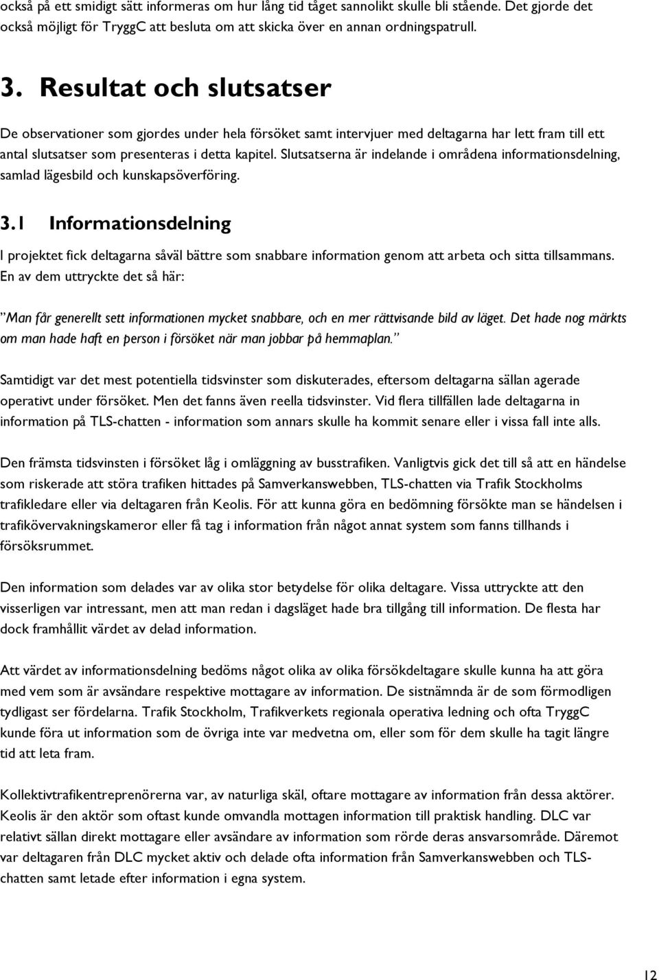 Slutsatserna är indelande i områdena informationsdelning, samlad lägesbild och kunskapsöverföring. 3.