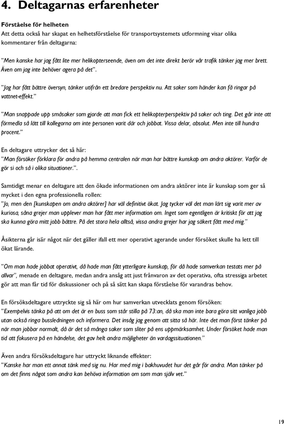 Att saker som händer kan få ringar på vattnet-effekt. Man snappade upp småsaker som gjorde att man fick ett helikopterperspektiv på saker och ting.