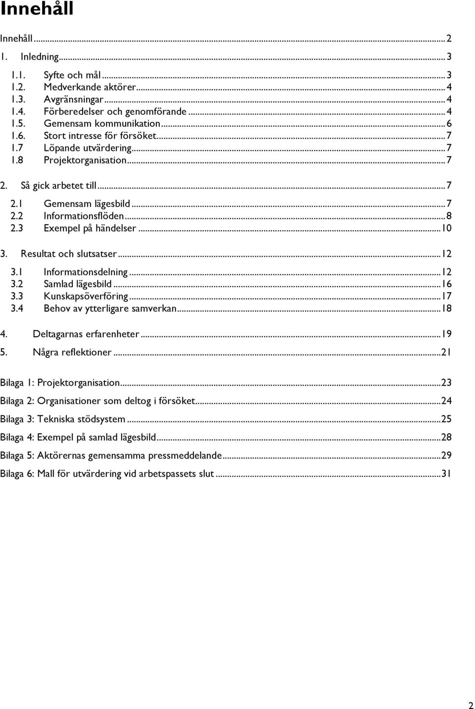 3 Exempel på händelser... 10 3. Resultat och slutsatser... 12 3.1 Informationsdelning... 12 3.2 Samlad lägesbild... 16 3.3 Kunskapsöverföring... 17 3.4 Behov av ytterligare samverkan... 18 4.