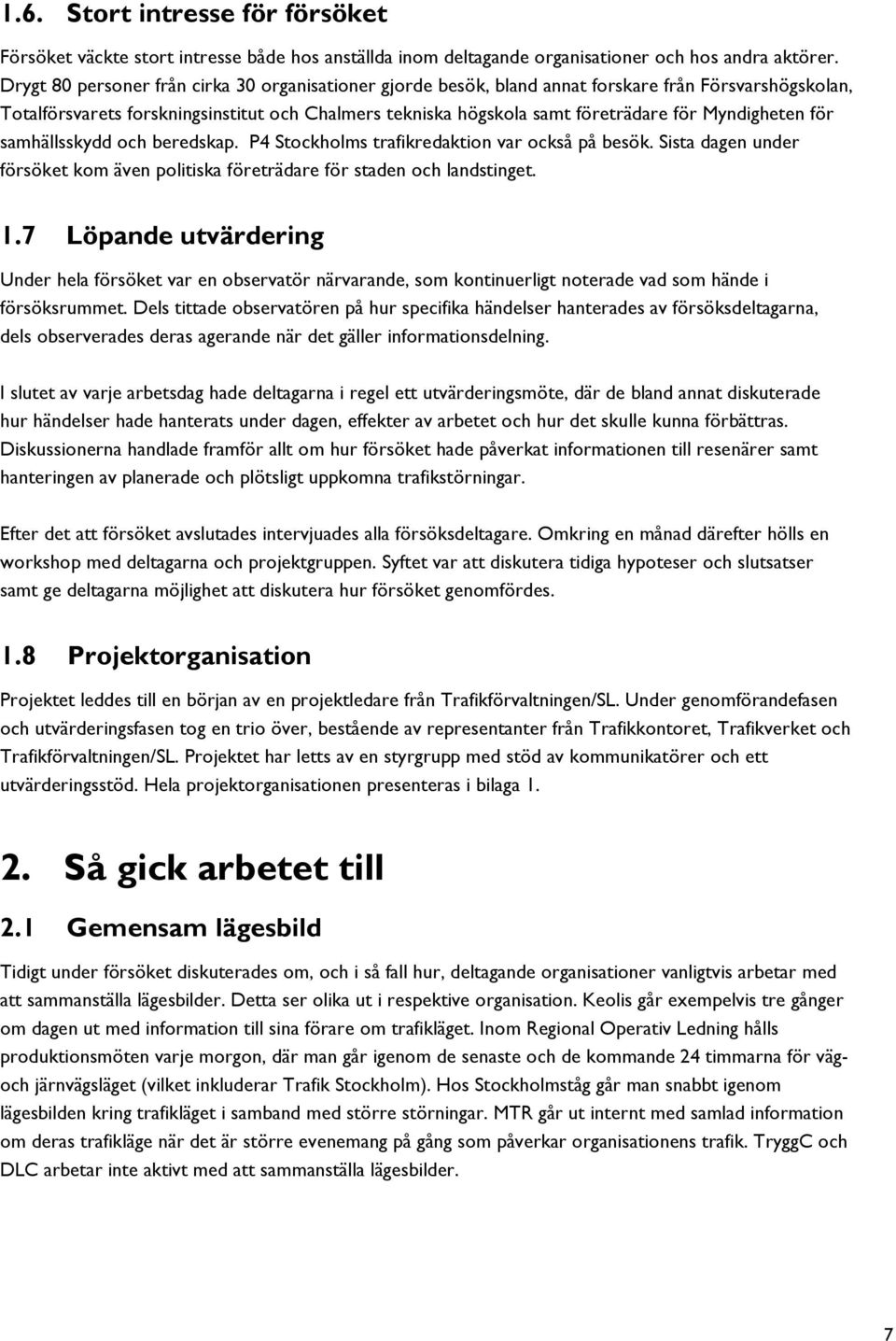 Myndigheten för samhällsskydd och beredskap. P4 Stockholms trafikredaktion var också på besök. Sista dagen under försöket kom även politiska företrädare för staden och landstinget. 1.