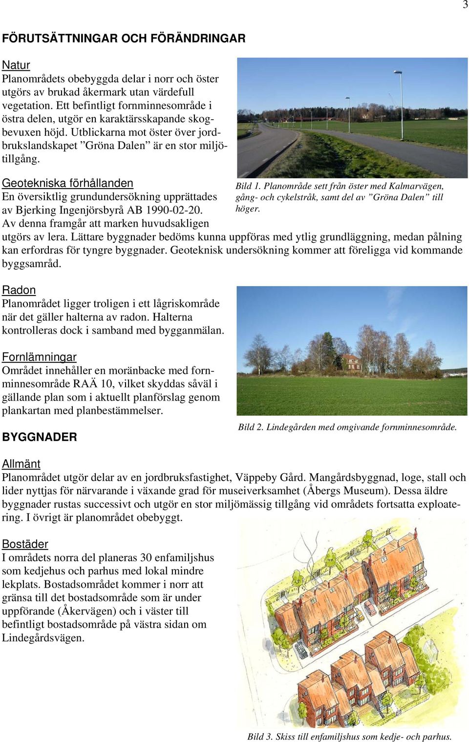 Geotekniska förhållanden En översiktlig grundundersökning upprättades av Bjerking Ingenjörsbyrå AB 1990-02-20. Av denna framgår att marken huvudsakligen Bild 1.