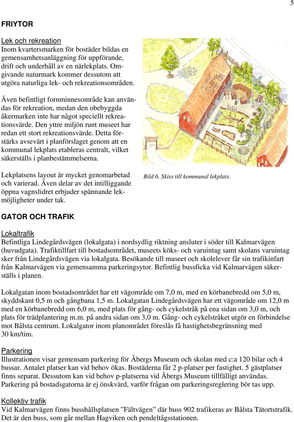 Även befintligt fornminnesområde kan användas för rekreation, medan den obebyggda åkermarken inte har något speciellt rekreationsvärde.