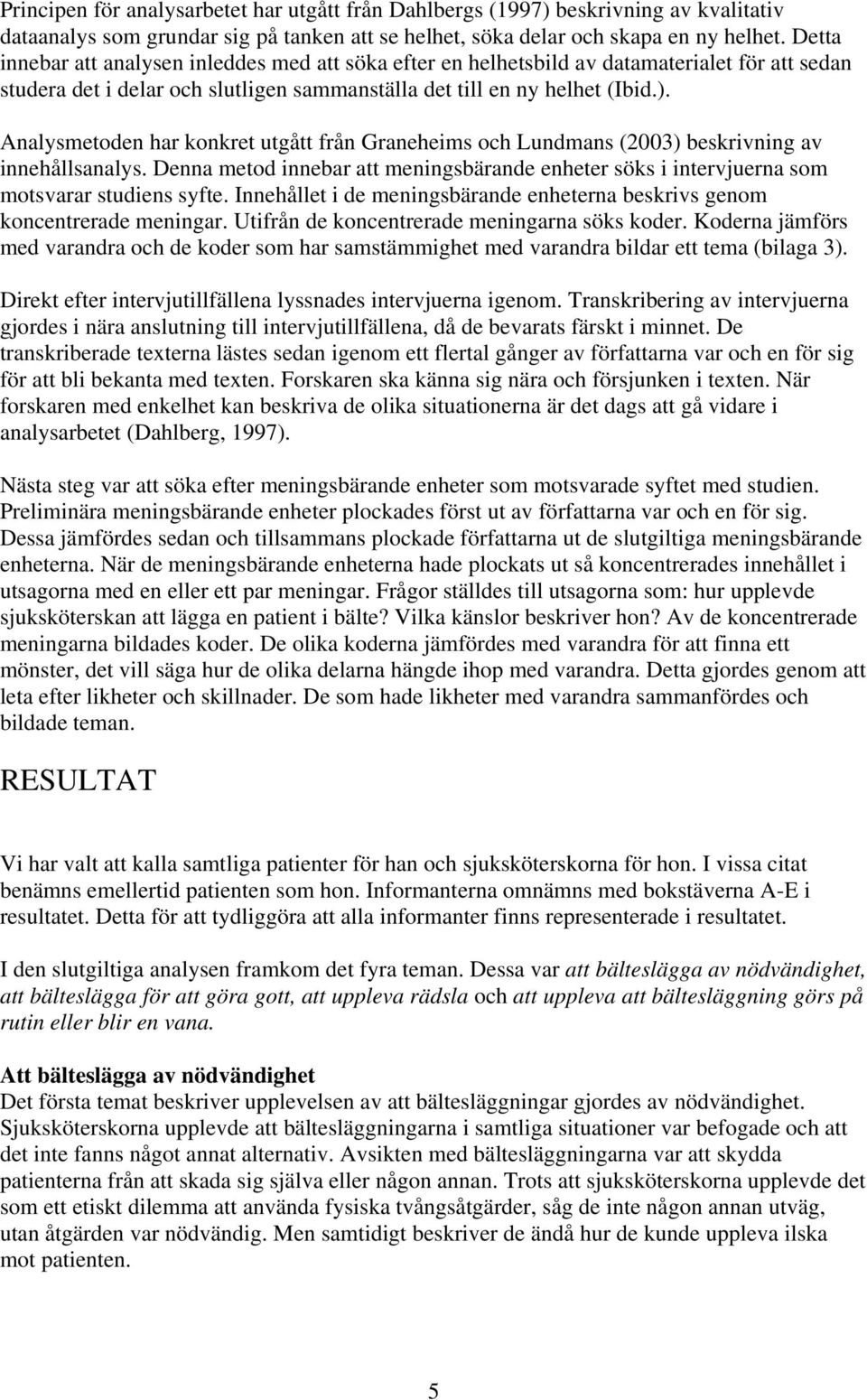 Analysmetoden har konkret utgått från Graneheims och Lundmans (2003) beskrivning av innehållsanalys. Denna metod innebar att meningsbärande enheter söks i intervjuerna som motsvarar studiens syfte.