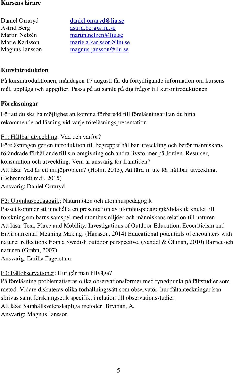 Passa på att samla på dig frågor till kursintroduktionen Föreläsningar För att du ska ha möjlighet att komma förberedd till föreläsningar kan du hitta rekommenderad läsning vid varje