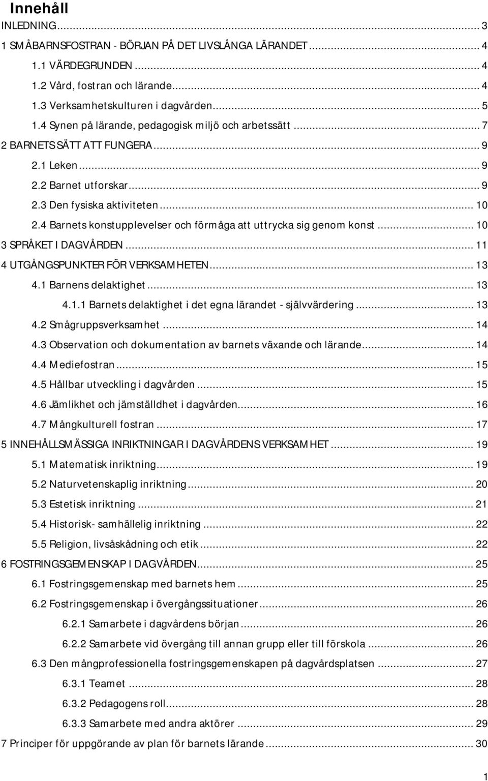4 Barnets konstupplevelser och förmåga att uttrycka sig genom konst... 10 3 SPRÅKET I DAGVÅRDEN... 11 4 UTGÅNGSPUNKTER FÖR VERKSAMHETEN... 13 4.1 Barnens delaktighet... 13 4.1.1 Barnets delaktighet i det egna lärandet - självvärdering.