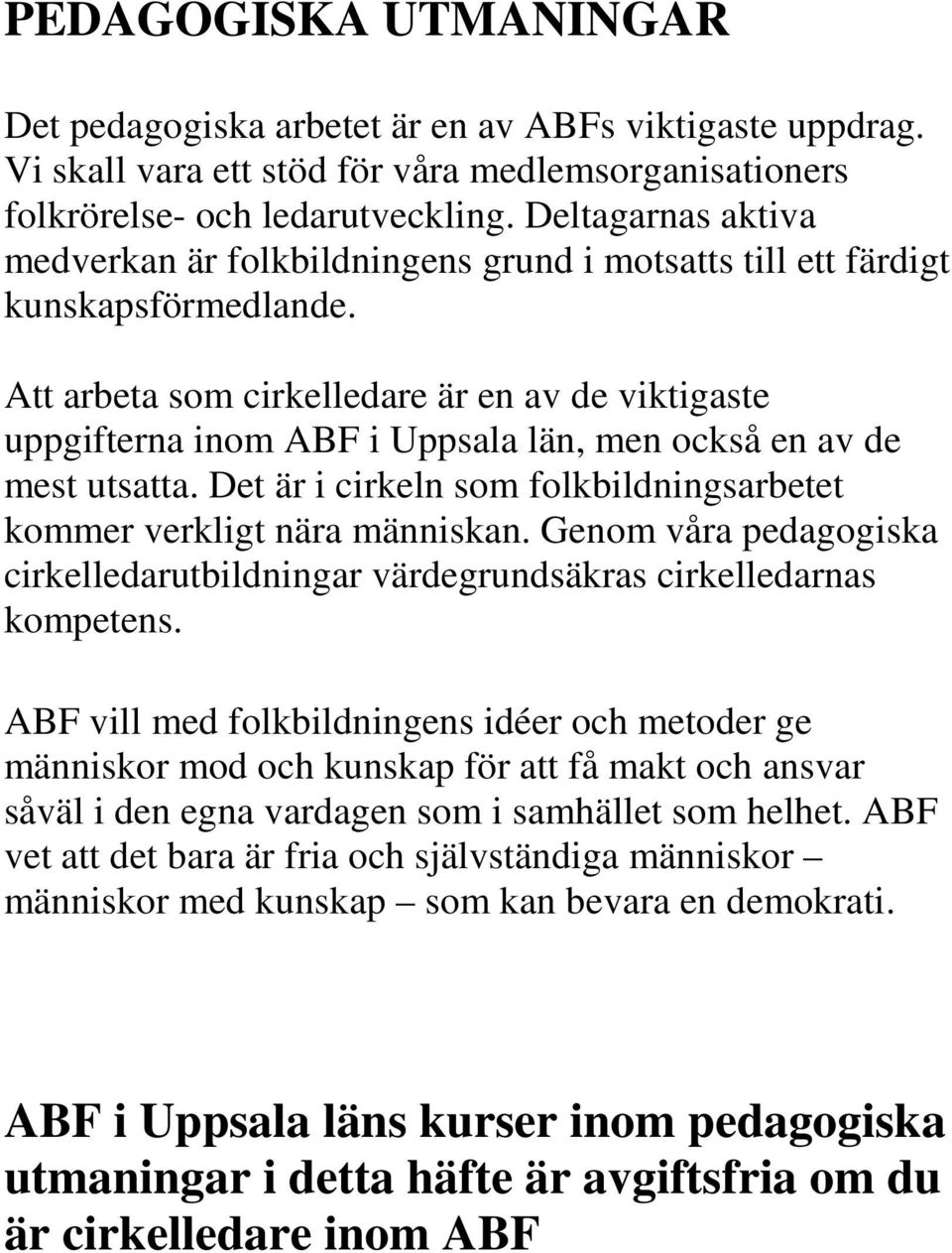 Att arbeta som cirkelledare är en av de viktigaste uppgifterna inom ABF i Uppsala län, men också en av de mest utsatta. Det är i cirkeln som folkbildningsarbetet kommer verkligt nära människan.