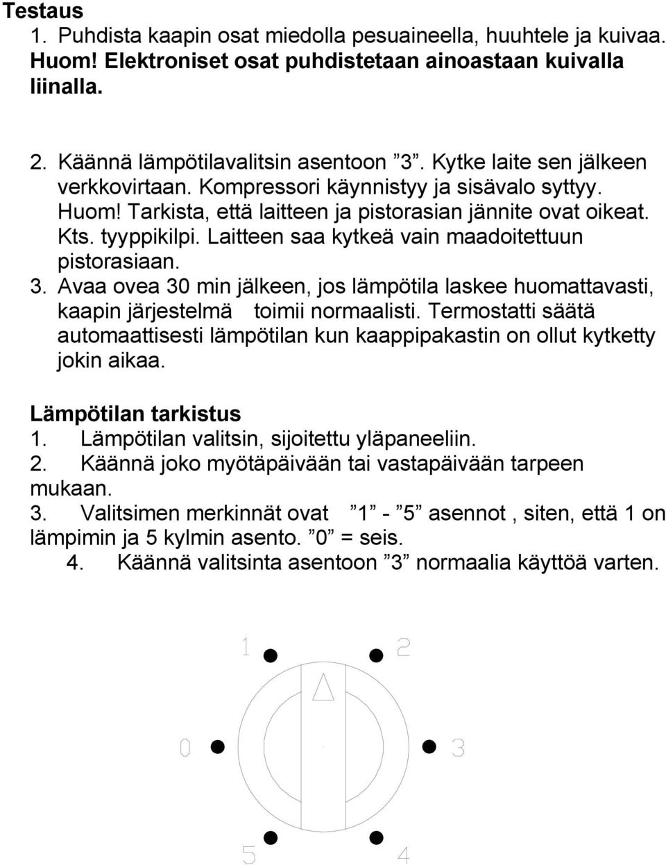 Laitteen saa kytkeä vain maadoitettuun pistorasiaan. 3. Avaa ovea 30 min jälkeen, jos lämpötila laskee huomattavasti, kaapin järjestelmä toimii normaalisti.