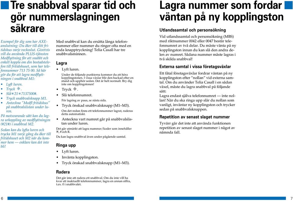 Så här gör du för att lagra medflyttningen i snabbval M1: Tryck. Slå 21 713700#. Tryck snabbvalsknapp M1. Anteckna Medfl fritidshus på snabbvalslistan under luren.