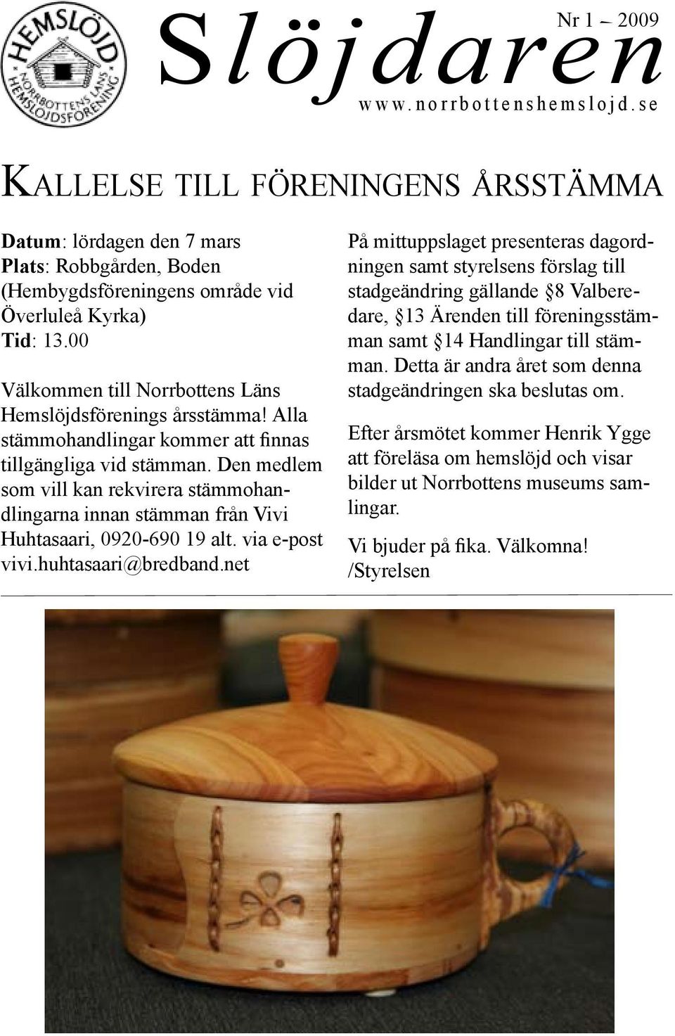 Den medlem som vill kan rekvirera stämmohandlingarna innan stämman från Vivi Huhtasaari, 0920-690 19 alt. via e-post vivi.huhtasaari@bredband.