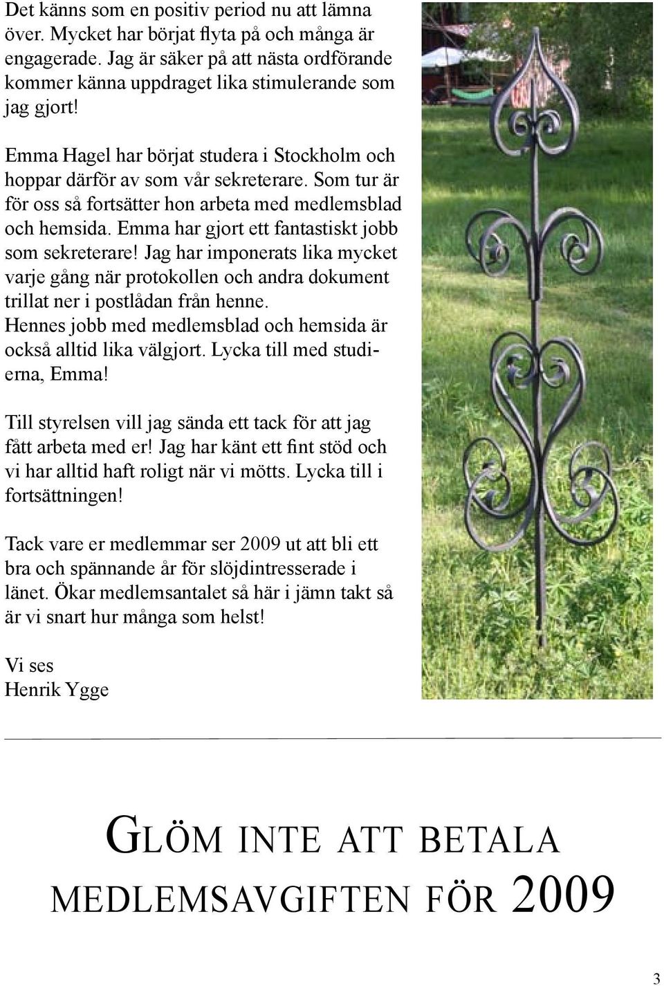 Emma har gjort ett fantastiskt jobb som sekreterare! Jag har imponerats lika mycket varje gång när protokollen och andra dokument trillat ner i postlådan från henne.