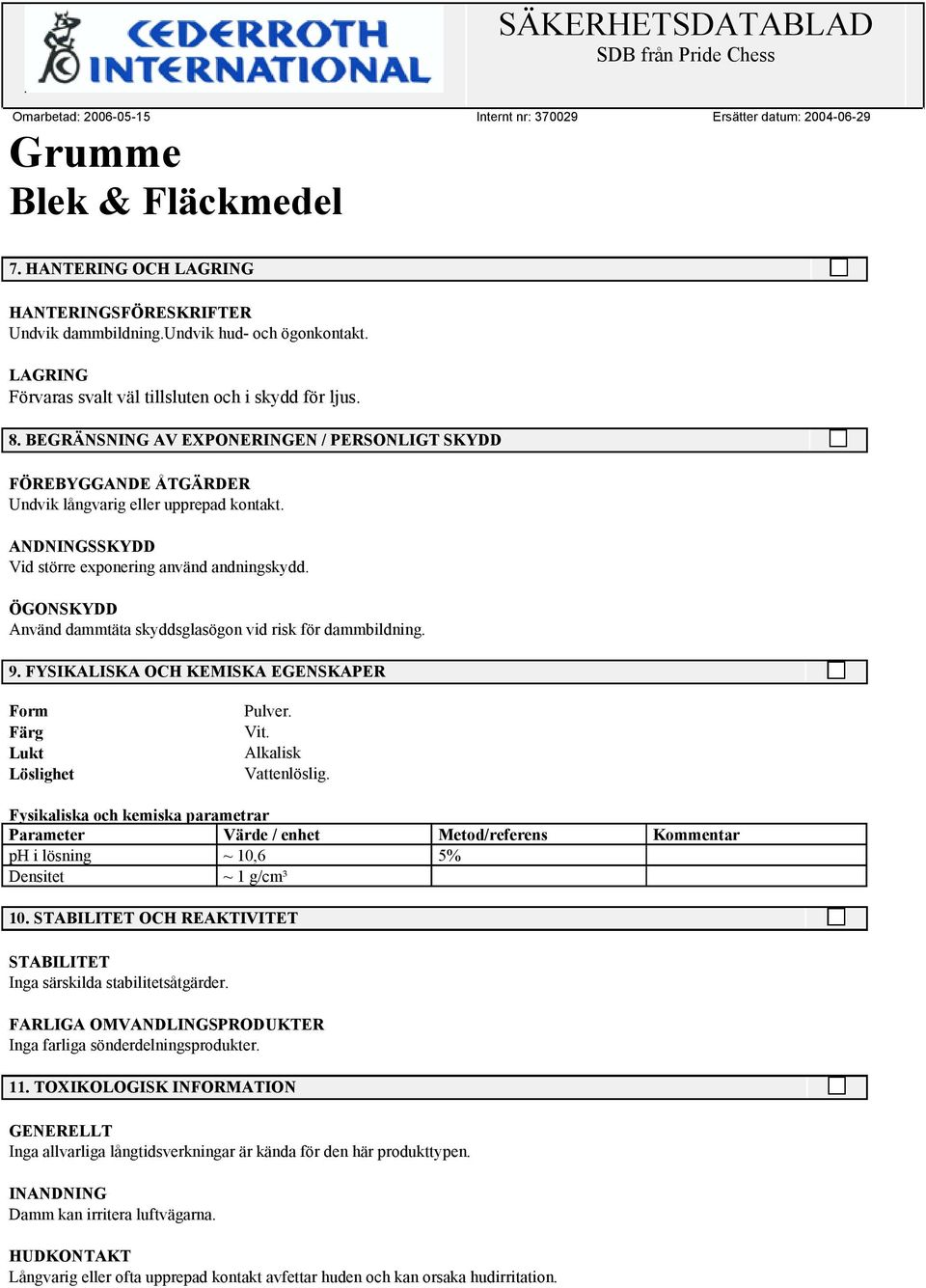 ÖGONSKYDD Använd dammtäta skyddsglasögon vid risk för dammbildning. 9. FYSIKALISKA OCH KEMISKA EGENSKAPER Form Färg Lukt Löslighet Pulver. Vit. Alkalisk Vattenlöslig.