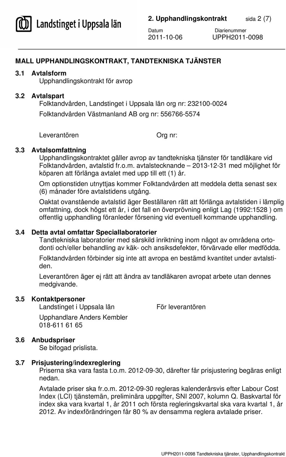 3 Avtalsomfattning Upphandlingskontraktet gäller avrop av tandtekniska tjänster för tandläkare vid Folktandvården, avtalstid fr.o.m. avtalstecknande 2013-12-31 med möjlighet för köparen att förlänga avtalet med upp till ett (1) år.